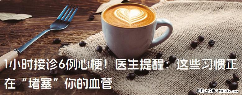 1小时接诊6例心梗！医生提醒：这些习惯正在“堵塞”你的血管 - 曲靖生活资讯 - 曲靖28生活网 qj.28life.net
